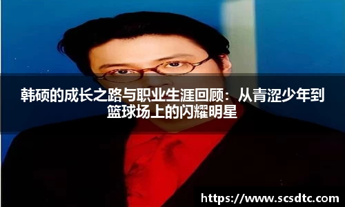 韩硕的成长之路与职业生涯回顾：从青涩少年到篮球场上的闪耀明星