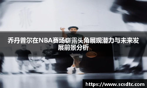 乔丹普尔在NBA赛场崭露头角展现潜力与未来发展前景分析
